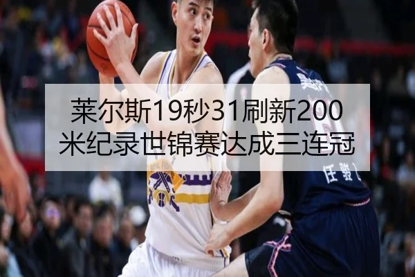 莱尔斯19秒31刷新200米纪录世锦赛达成三连冠