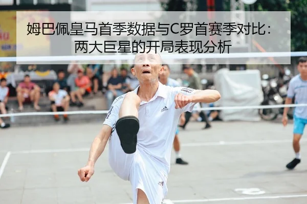 姆巴佩皇马首季数据与C罗首赛季对比：两大巨星的开局表现分析（hth）